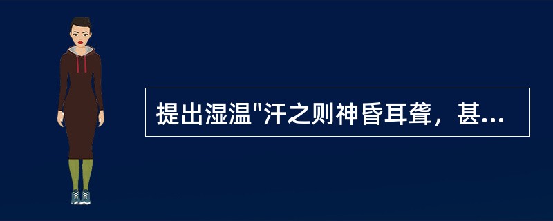 提出湿温"汗之则神昏耳聋，甚则目瞑不欲言；下之则洞泄，润之则病深不解"的医家是