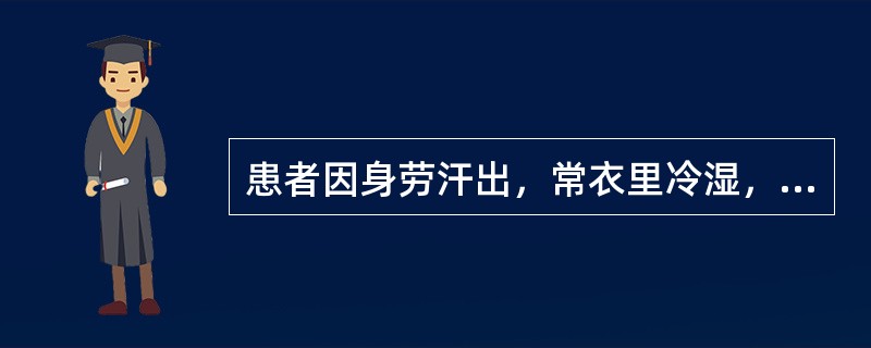 患者因身劳汗出，常衣里冷湿，日久腰部酸楚冷痛，身体沉重，腰重如带五千钱；但口不渴，小便自利，饮食如故，治宜