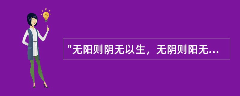 "无阳则阴无以生，无阴则阳无以化"说明阴阳的