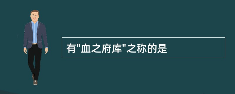 有"血之府库"之称的是