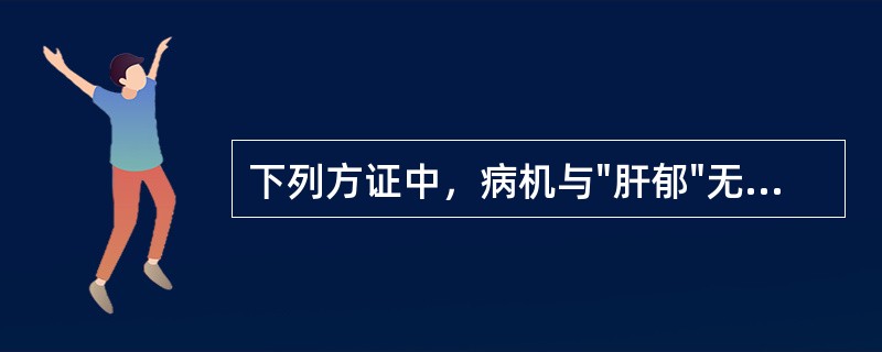 下列方证中，病机与"肝郁"无关的是