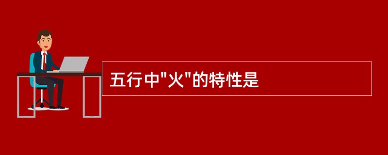 五行中"火"的特性是