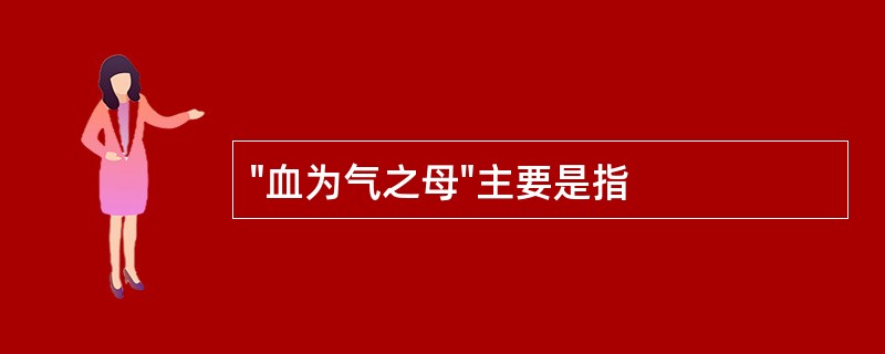 "血为气之母"主要是指