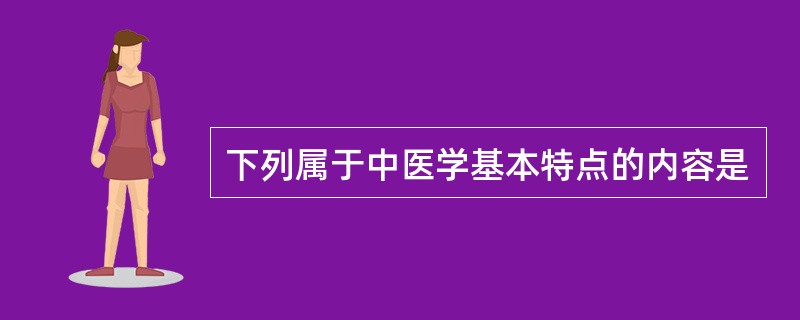 下列属于中医学基本特点的内容是