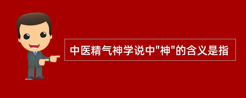 中医精气神学说中"神"的含义是指