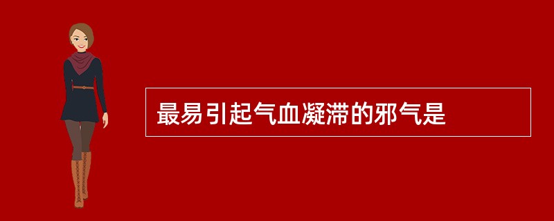 最易引起气血凝滞的邪气是