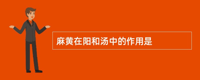 麻黄在阳和汤中的作用是