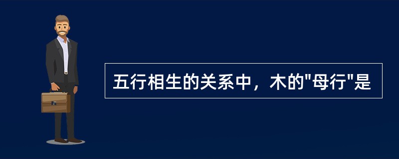 五行相生的关系中，木的"母行"是