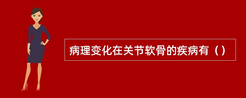 病理变化在关节软骨的疾病有（）