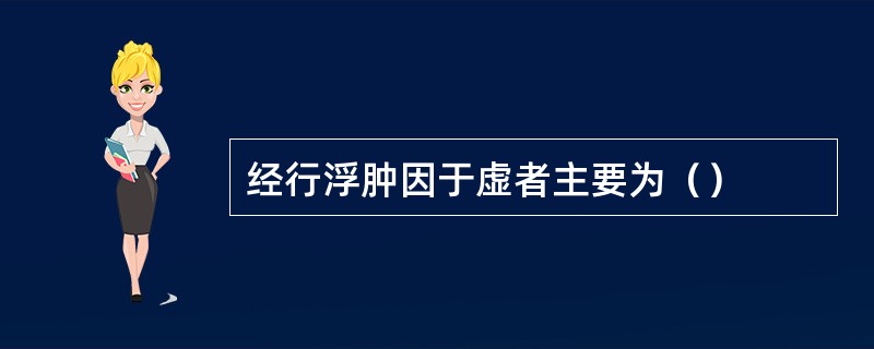 经行浮肿因于虚者主要为（）