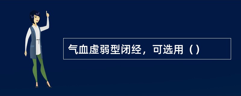 气血虚弱型闭经，可选用（）