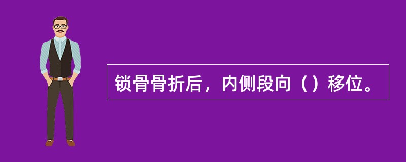 锁骨骨折后，内侧段向（）移位。