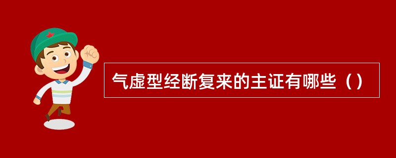 气虚型经断复来的主证有哪些（）