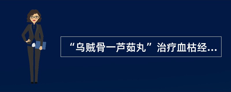 “乌贼骨一芦茹丸”治疗血枯经闭，还可用（）