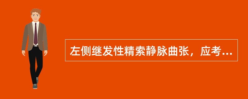 左侧继发性精索静脉曲张，应考虑的疾病是()