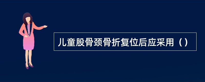 儿童股骨颈骨折复位后应采用（）