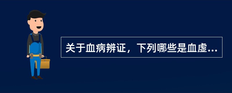 关于血病辨证，下列哪些是血虚证的主要特征（）