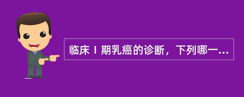 临床Ⅰ期乳癌的诊断，下列哪一项不符：