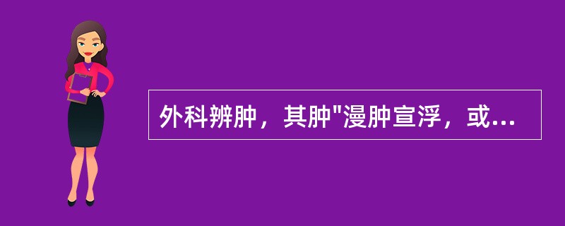 外科辨肿，其肿"漫肿宣浮，或游走不定，不红微热，轻微疼痛"，属哪一种