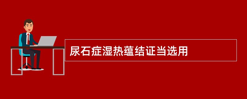 尿石症湿热蕴结证当选用