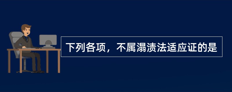 下列各项，不属溻渍法适应证的是