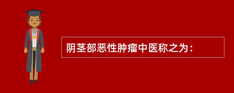 阴茎部恶性肿瘤中医称之为：