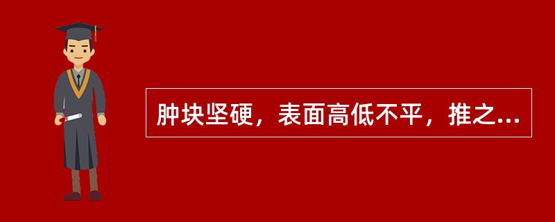 肿块坚硬，表面高低不平，推之不动，自觉疼痛或刺痛或胀痛，局部青筋显露者，其证多属