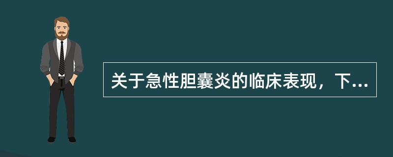 关于急性胆囊炎的临床表现，下列哪项是错误的：