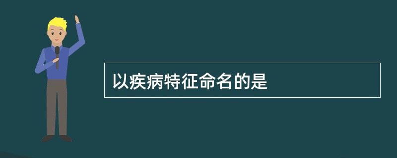 以疾病特征命名的是