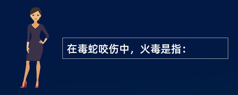 在毒蛇咬伤中，火毒是指：