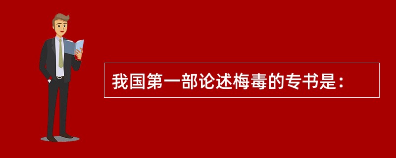 我国第一部论述梅毒的专书是：