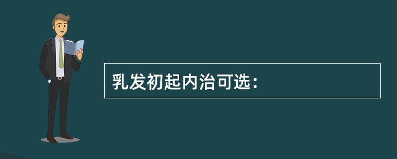 乳发初起内治可选：