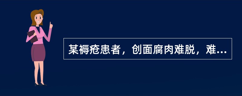 某褥疮患者，创面腐肉难脱，难以愈合，面色<img border="0" style="width: 15px; height: 17px;" src=&q