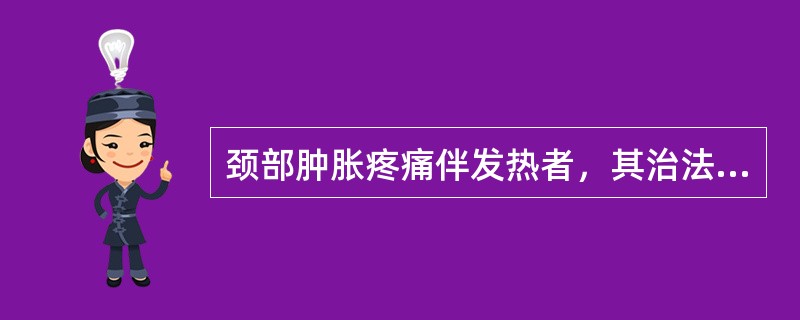 颈部肿胀疼痛伴发热者，其治法和方药是