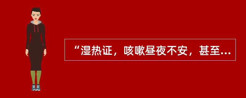 “湿热证，咳嗽昼夜不安，甚至喘而不眠者，暑邪入于”（）