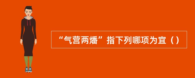 “气营两燔”指下列哪项为宜（）