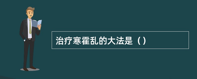 治疗寒霍乱的大法是（）