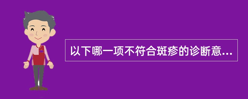 以下哪一项不符合斑疹的诊断意义（）