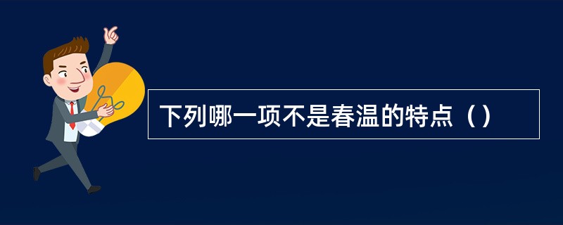 下列哪一项不是春温的特点（）