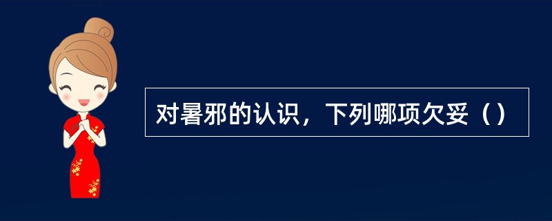 对暑邪的认识，下列哪项欠妥（）