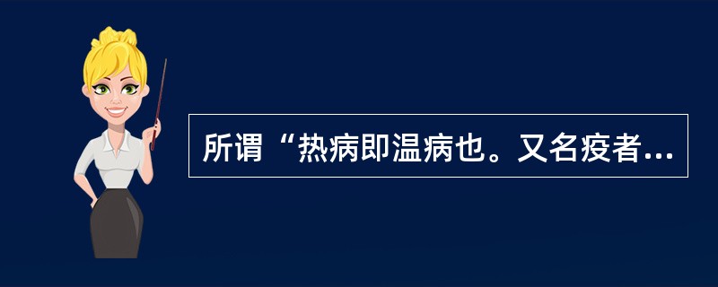 所谓“热病即温病也。又名疫者，以其延门阖户，又如徭役之役，众人均等之谓也”是哪位医家所说（）