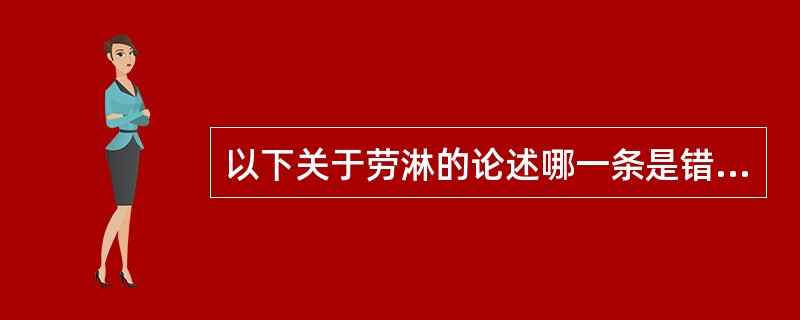 以下关于劳淋的论述哪一条是错误的（）