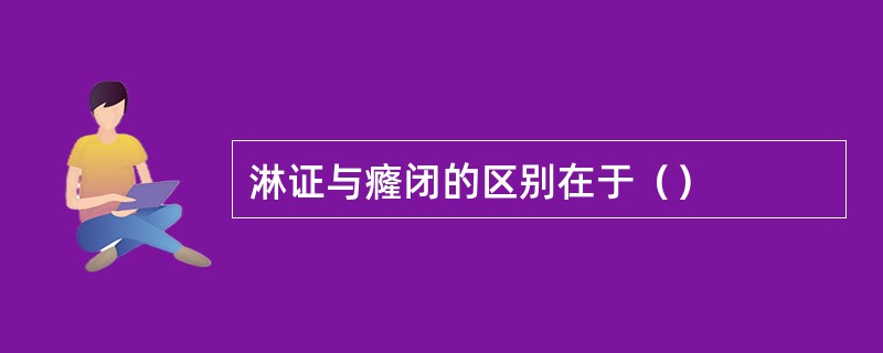 淋证与癃闭的区别在于（）