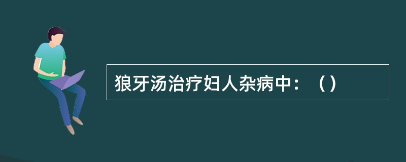 狼牙汤治疗妇人杂病中：（）