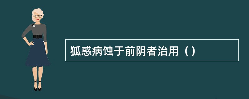 狐惑病蚀于前阴者治用（）