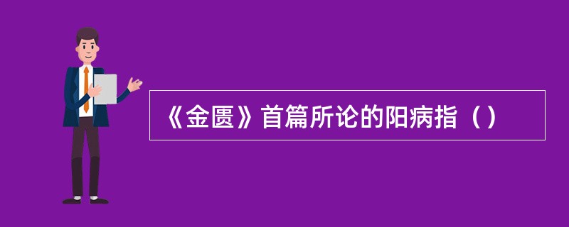 《金匮》首篇所论的阳病指（）