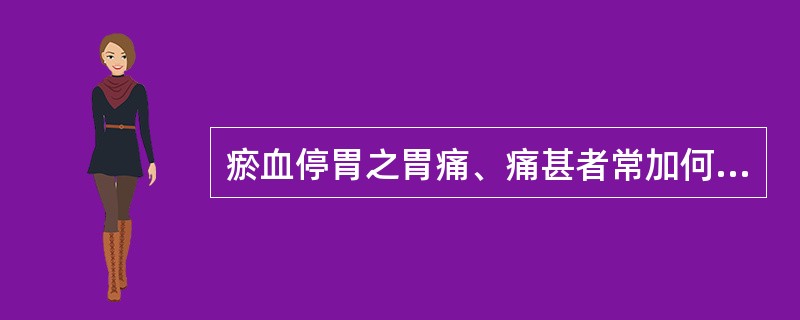 瘀血停胃之胃痛、痛甚者常加何药（）