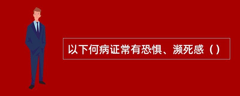 以下何病证常有恐惧、濒死感（）