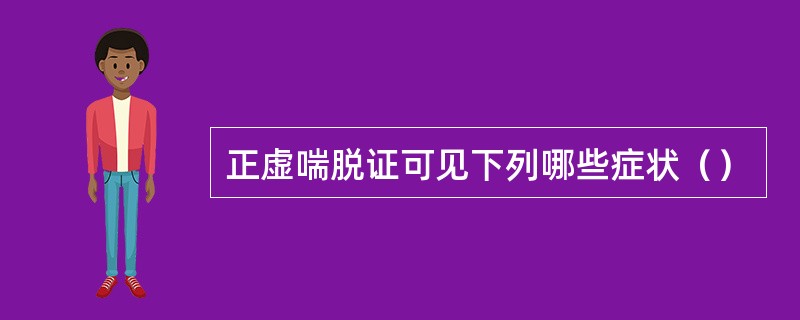 正虚喘脱证可见下列哪些症状（）