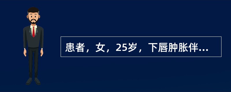 患者，女，25岁，下唇肿胀伴有硬结。取活检见镜下血管周围有上皮细胞、淋巴细胞、浆细胞聚集成结节样，偶见结节内有多核巨细胞，血管周围淋巴细胞和浆细胞浸润呈灶状，固有层水肿，并可见较多的肥大细胞。<